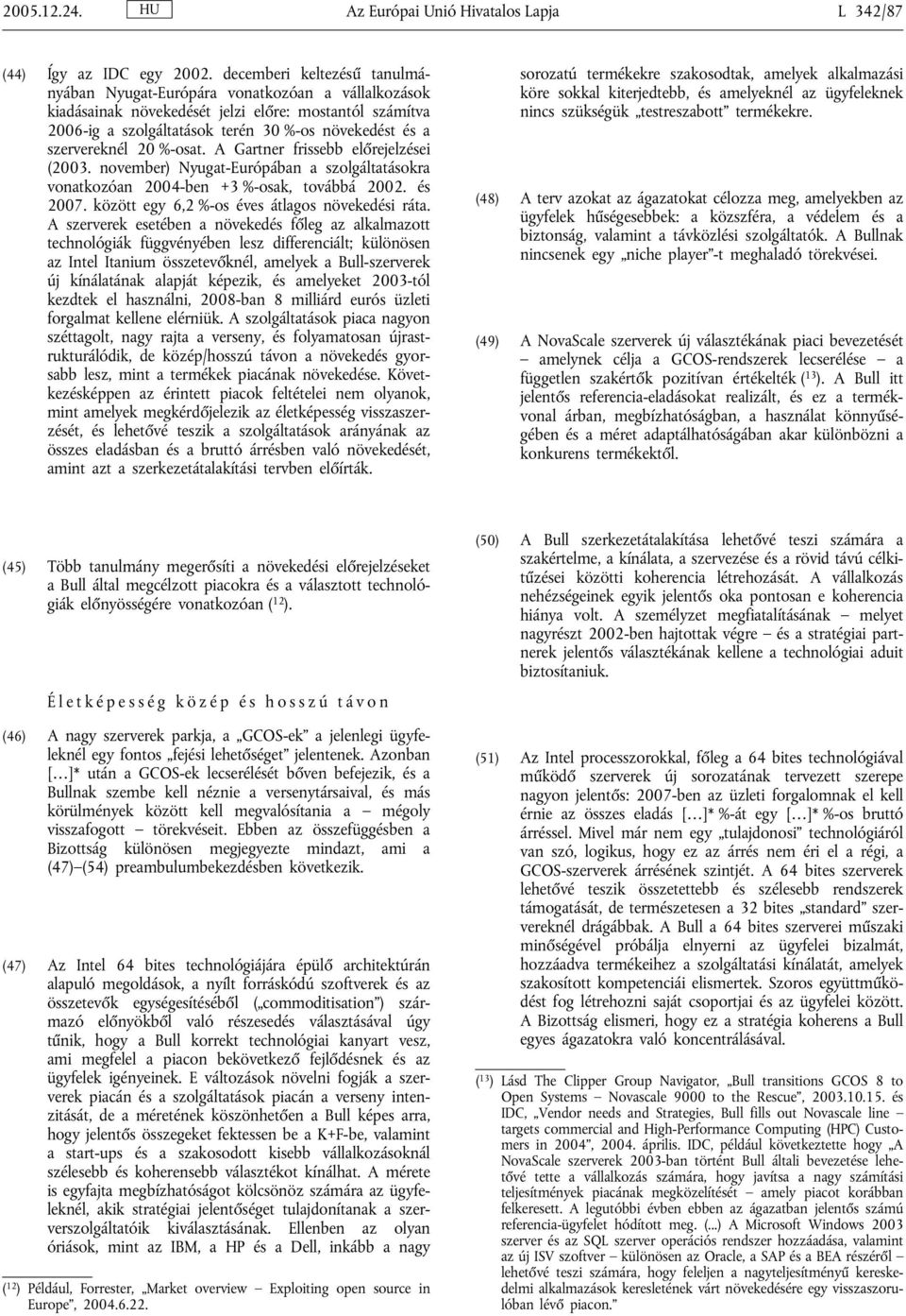 szervereknél 20 %-osat. A Gartner frissebb előrejelzései (2003. november) Nyugat-Európában a szolgáltatásokra vonatkozóan 2004-ben +3 %-osak, továbbá 2002. és 2007.