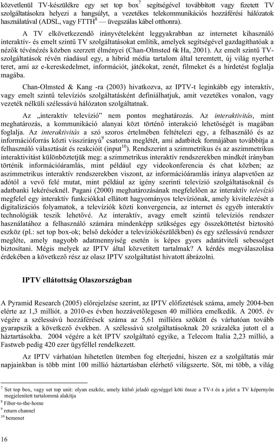 A TV elkövetkezendő irányvételeként leggyakrabban az internetet kihasználó interaktív- és emelt szintű TV szolgáltatásokat említik, amelyek segítségével gazdagíthatóak a nézők tévénézés közben