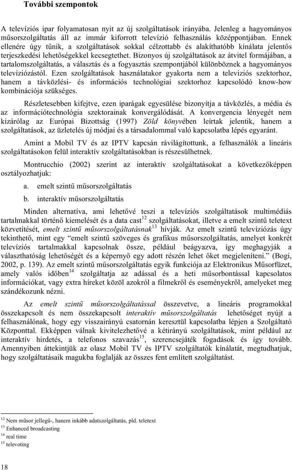 Bizonyos új szolgáltatások az átvitel formájában, a tartalomszolgáltatás, a választás és a fogyasztás szempontjából különböznek a hagyományos televíziózástól.