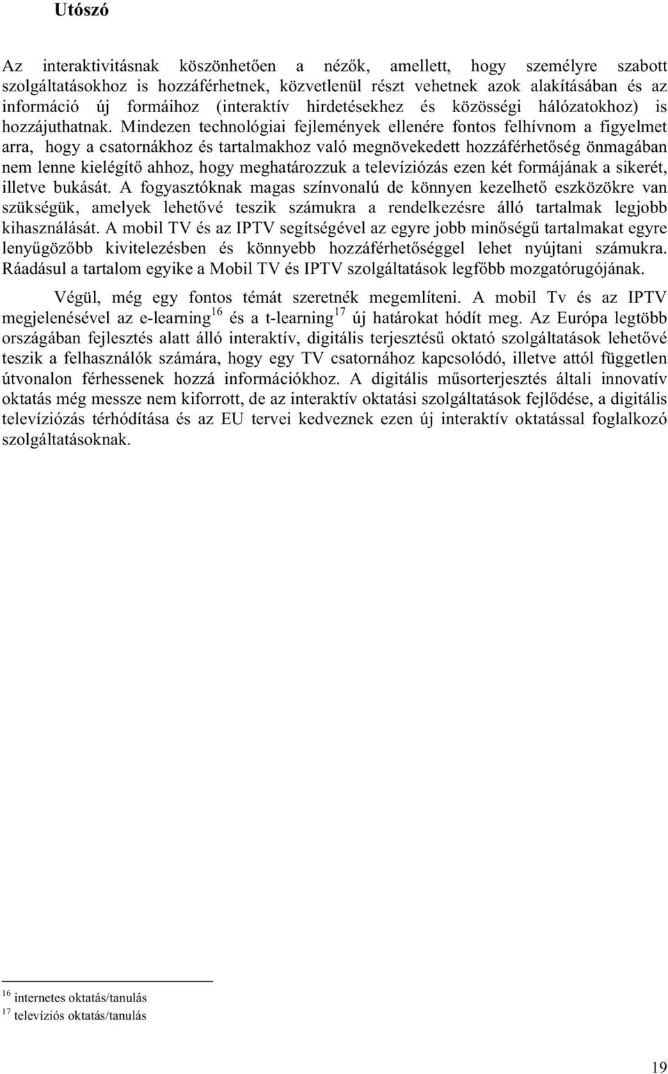 Mindezen technológiai fejlemények ellenére fontos felhívnom a figyelmet arra, hogy a csatornákhoz és tartalmakhoz való megnövekedett hozzáférhetőség önmagában nem lenne kielégítő ahhoz, hogy