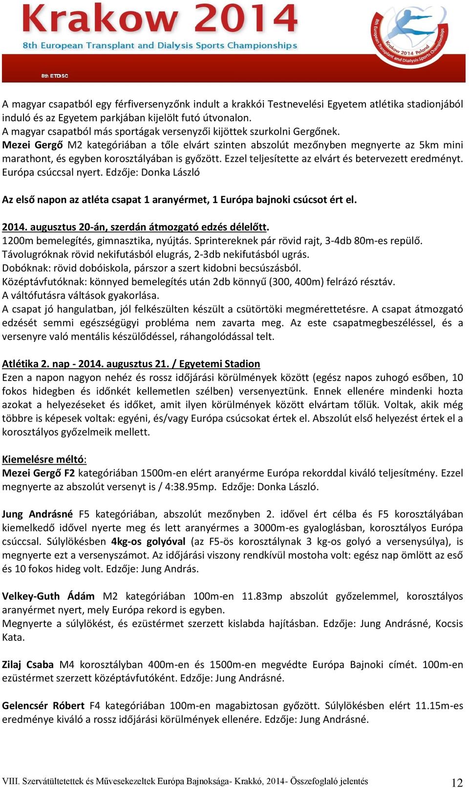 Mezei Gergő M2 kategóriában a tőle elvárt szinten abszolút mezőnyben megnyerte az 5km mini marathont, és egyben korosztályában is győzött. Ezzel teljesítette az elvárt és betervezett eredményt.