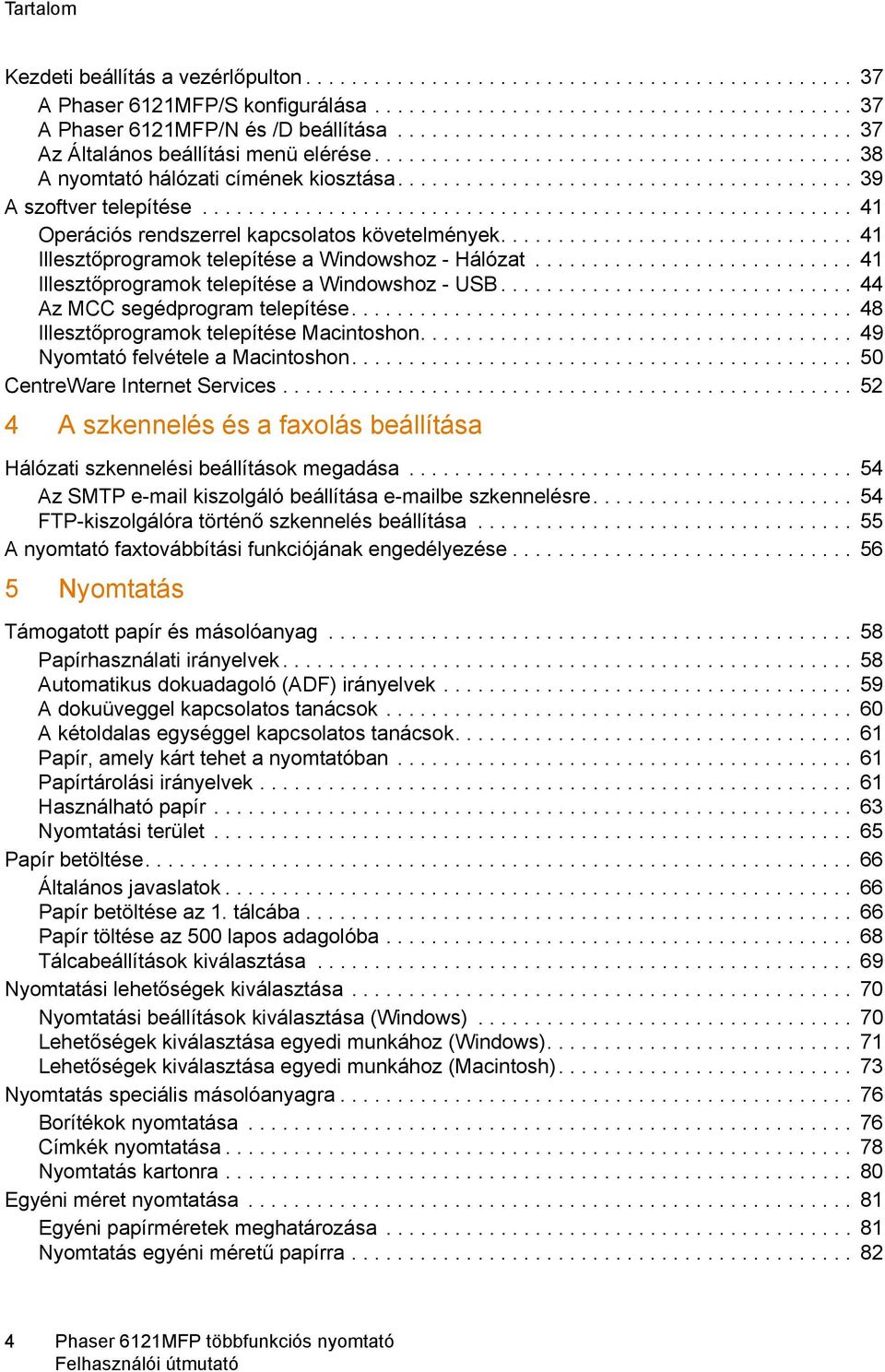 ........................................................ 41 Operációs rendszerrel kapcsolatos követelmények............................... 41 Illesztőprogramok telepítése a Windowshoz - Hálózat.