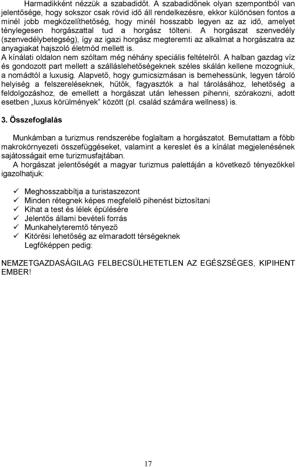 ténylegesen horgászattal tud a horgász tölteni. A horgászat szenvedély (szenvedélybetegség), így az igazi horgász megteremti az alkalmat a horgászatra az anyagiakat hajszoló életmód mellett is.