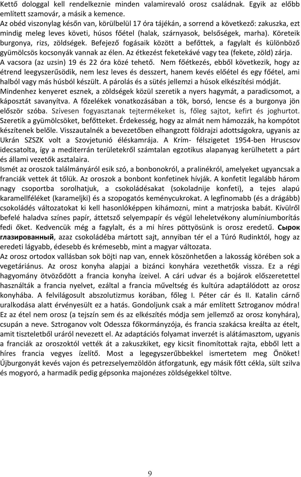 Köreteik burgonya, rizs, zöldségek. Befejező fogásaik között a befőttek, a fagylalt és különböző gyümölcsös kocsonyák vannak az élen. Az étkezést feketekávé vagy tea (fekete, zöld) zárja.