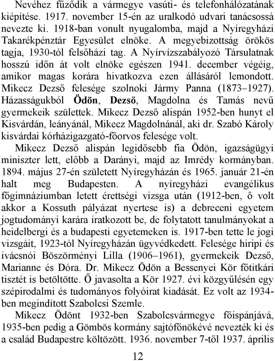 A Nyírvízszabályozó Társulatnak hosszú időn át volt elnöke egészen 1941. december végéig, amikor magas korára hivatkozva ezen állásáról lemondott.