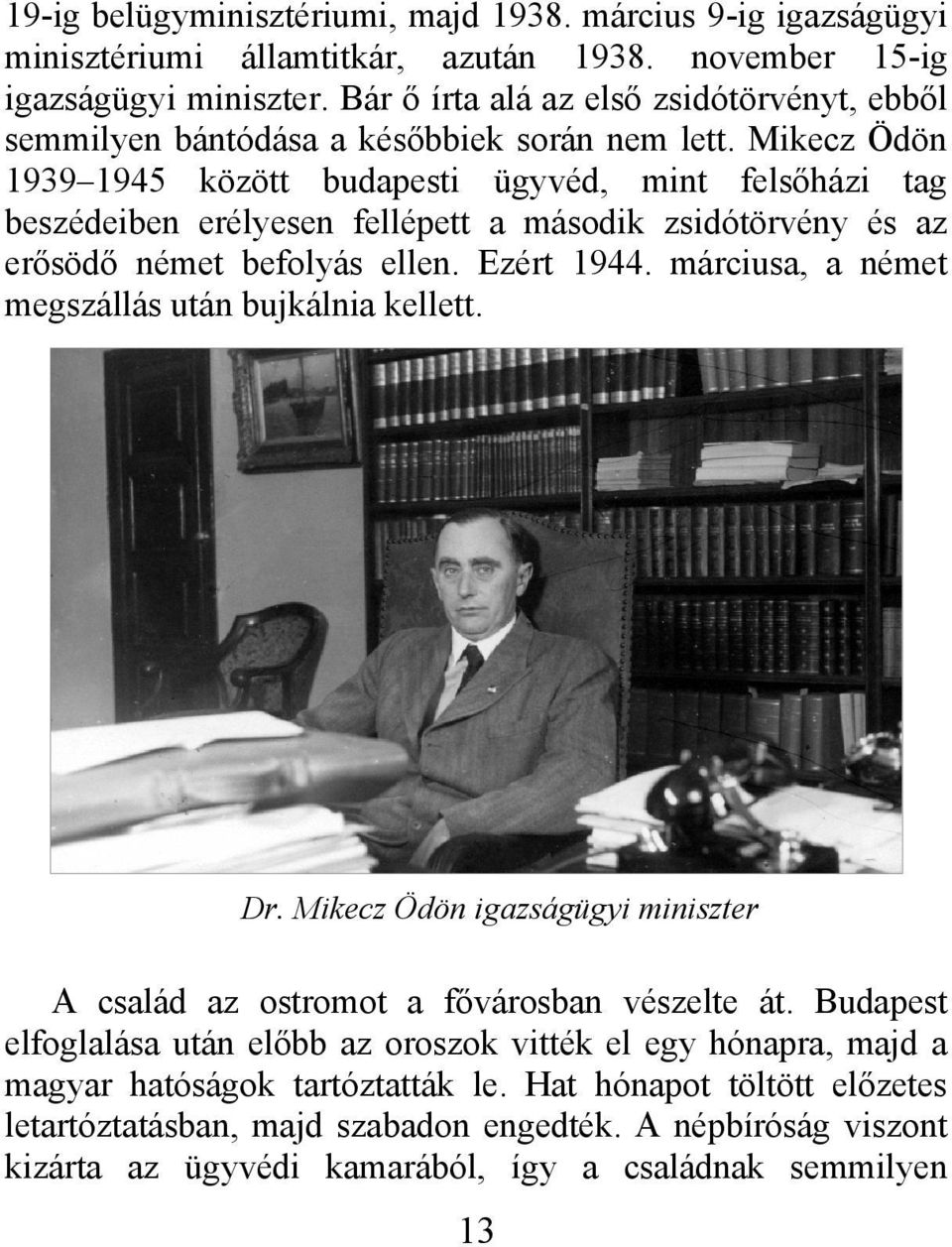 Mikecz Ödön 1939 1945 között budapesti ügyvéd, mint felsőházi tag beszédeiben erélyesen fellépett a második zsidótörvény és az erősödő német befolyás ellen. Ezért 1944.