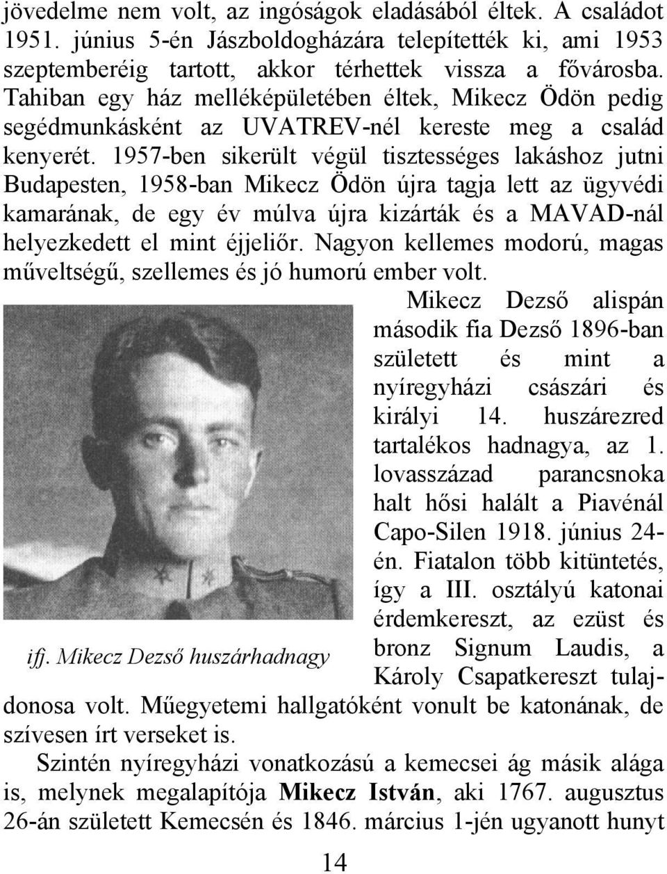 1957-ben sikerült végül tisztességes lakáshoz jutni Budapesten, 1958-ban Mikecz Ödön újra tagja lett az ügyvédi kamarának, de egy év múlva újra kizárták és a MAVAD-nál helyezkedett el mint éjjeliőr.