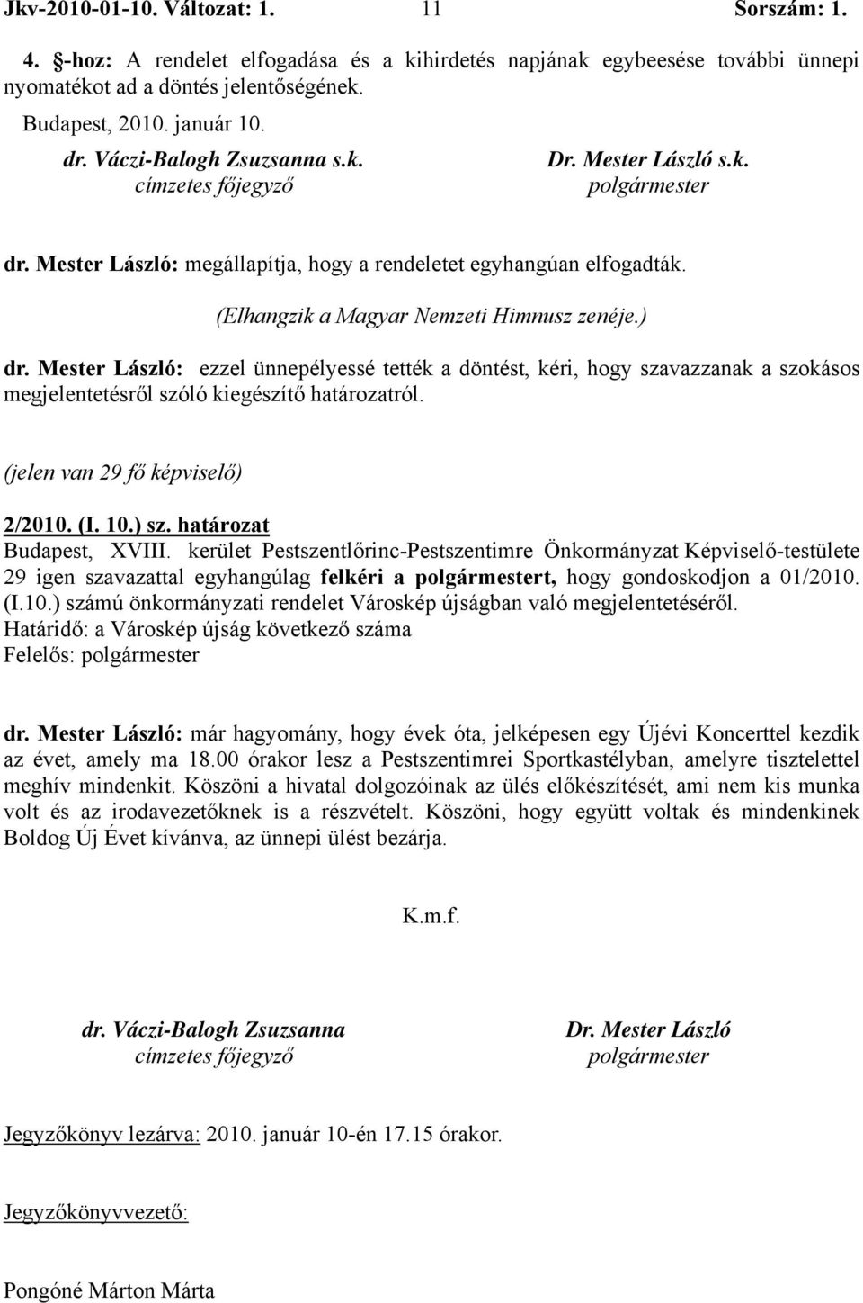 ) dr. Mester László: ezzel ünnepélyessé tették a döntést, kéri, hogy szavazzanak a szokásos megjelentetésről szóló kiegészítő határozatról. (jelen van 29 fő képviselő) 2/2010. (I. 10.) sz.