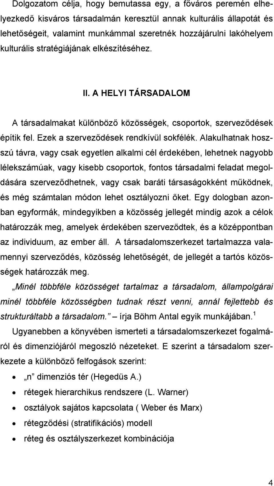 Alakulhatnak hoszszú távra, vagy csak egyetlen alkalmi cél érdekében, lehetnek nagyobb lélekszámúak, vagy kisebb csoportok, fontos társadalmi feladat megoldására szerveződhetnek, vagy csak baráti