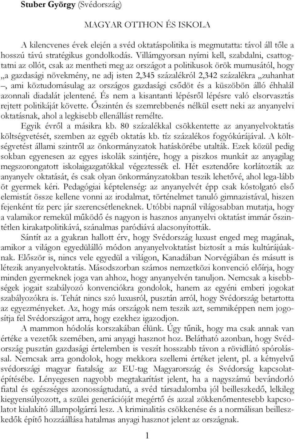 zuhanhat, ami köztudomásulag az országos gazdasági csődöt és a küszöbön álló éhhalál azonnali diadalát jelentené. És nem a kisantanti lépésről lépésre való elsorvasztás rejtett politikáját követte.