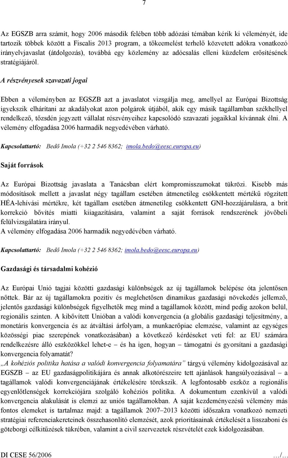 A részvényesek szavazati jogai Ebben a véleményben az EGSZB azt a javaslatot vizsgálja meg, amellyel az Európai Bizottság igyekszik elhárítani az akadályokat azon polgárok útjából, akik egy másik