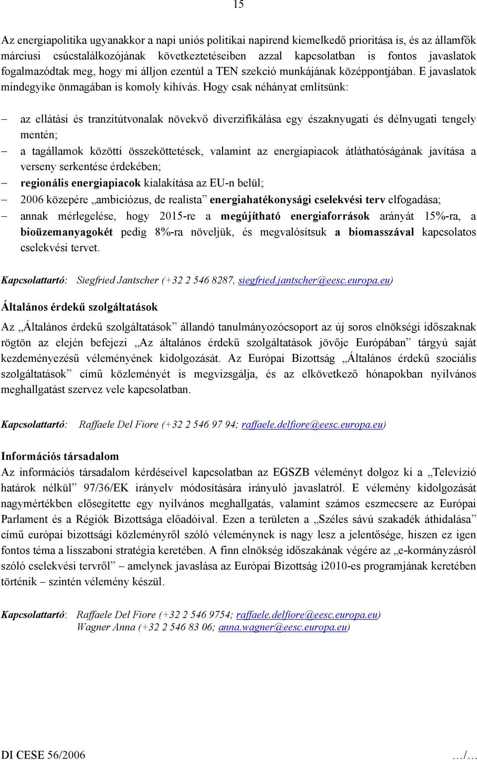 Hogy csak néhányat említsünk: az ellátási és tranzitútvonalak növekvő diverzifikálása egy északnyugati és délnyugati tengely mentén; a tagállamok közötti összeköttetések, valamint az energiapiacok