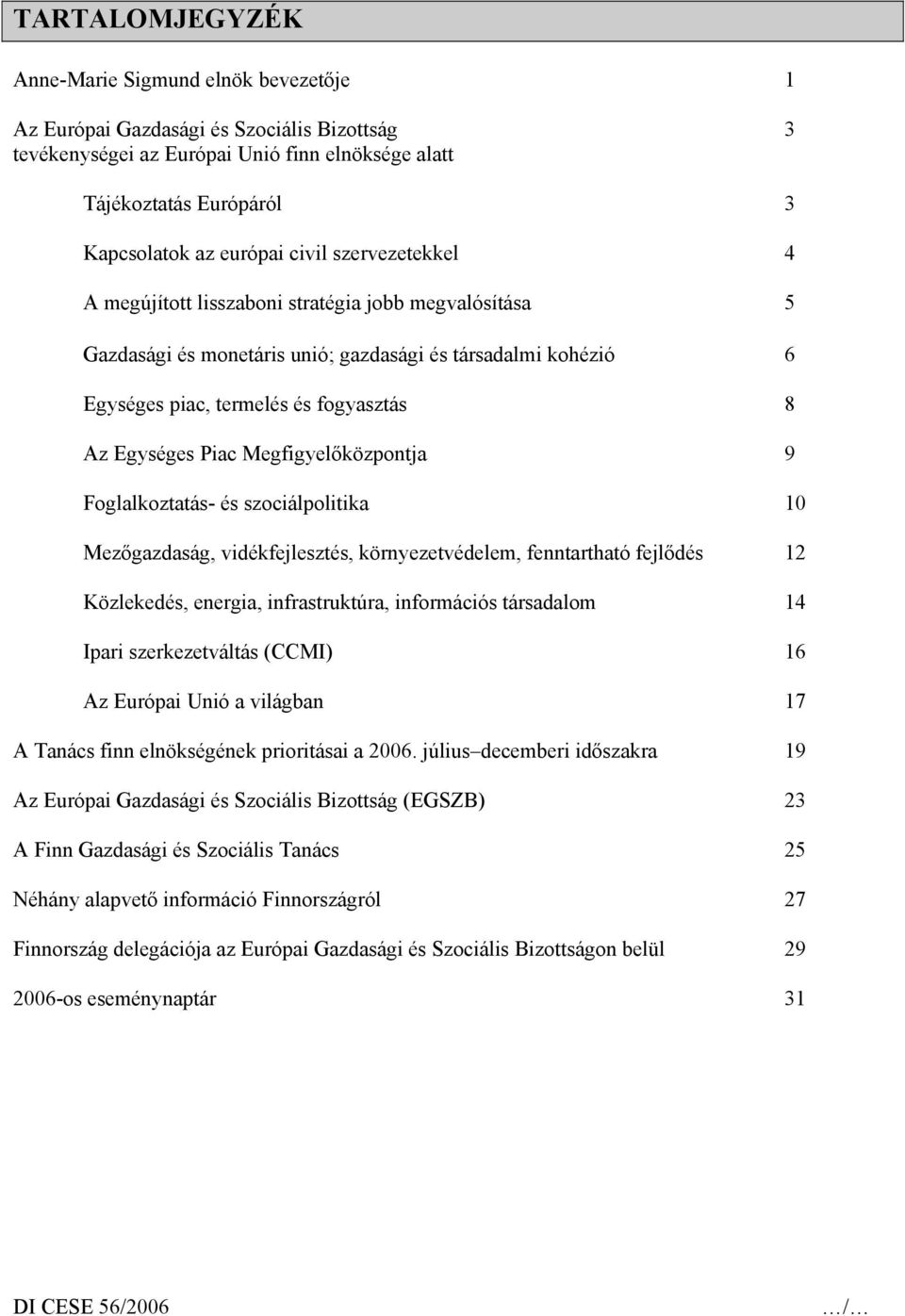 Megfigyelőközpontja 9 Foglalkoztatás- és szociálpolitika 10 Mezőgazdaság, vidékfejlesztés, környezetvédelem, fenntartható fejlődés 12 Közlekedés, energia, infrastruktúra, információs társadalom 14