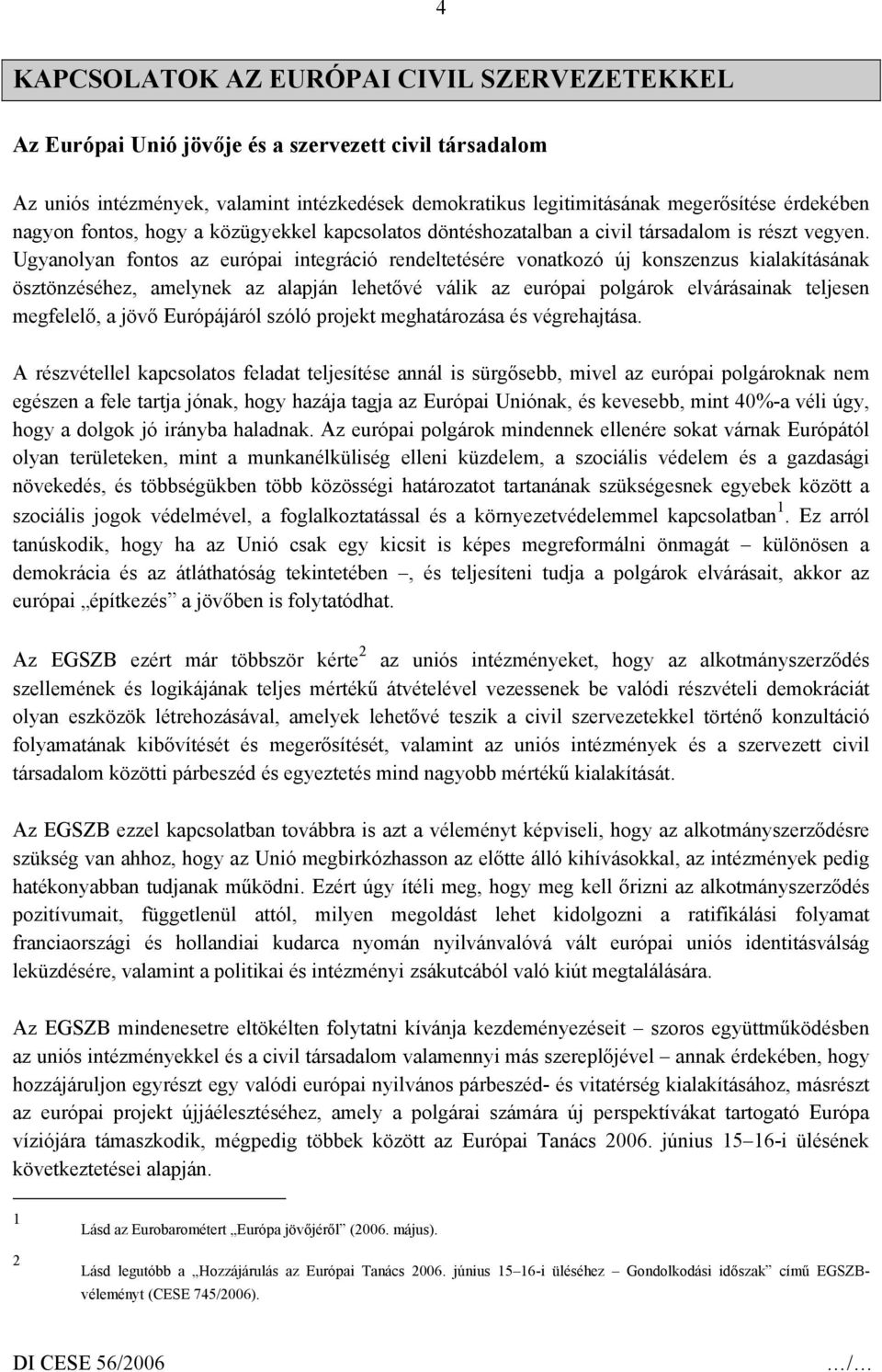 Ugyanolyan fontos az európai integráció rendeltetésére vonatkozó új konszenzus kialakításának ösztönzéséhez, amelynek az alapján lehetővé válik az európai polgárok elvárásainak teljesen megfelelő, a