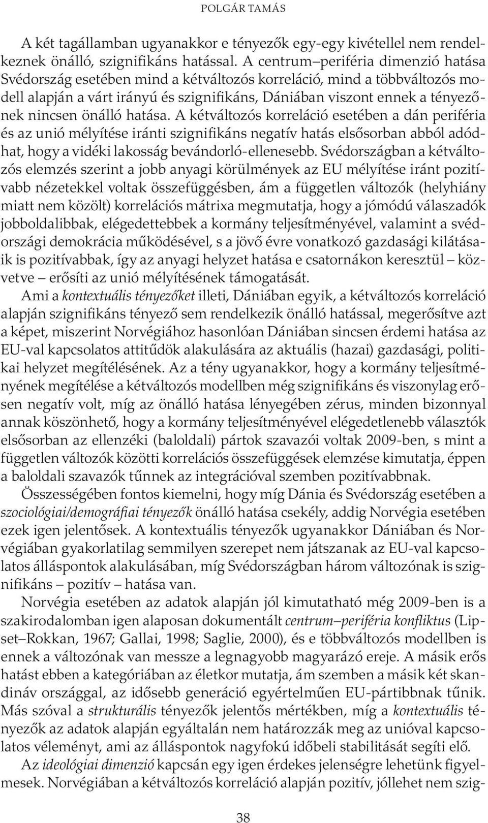 önálló hatása. A kétváltozós korreláció esetében a dán periféria és az unió mélyítése iránti szignifikáns negatív hatás elsősorban abból adódhat, hogy a vidéki lakosság bevándorló-ellenesebb.