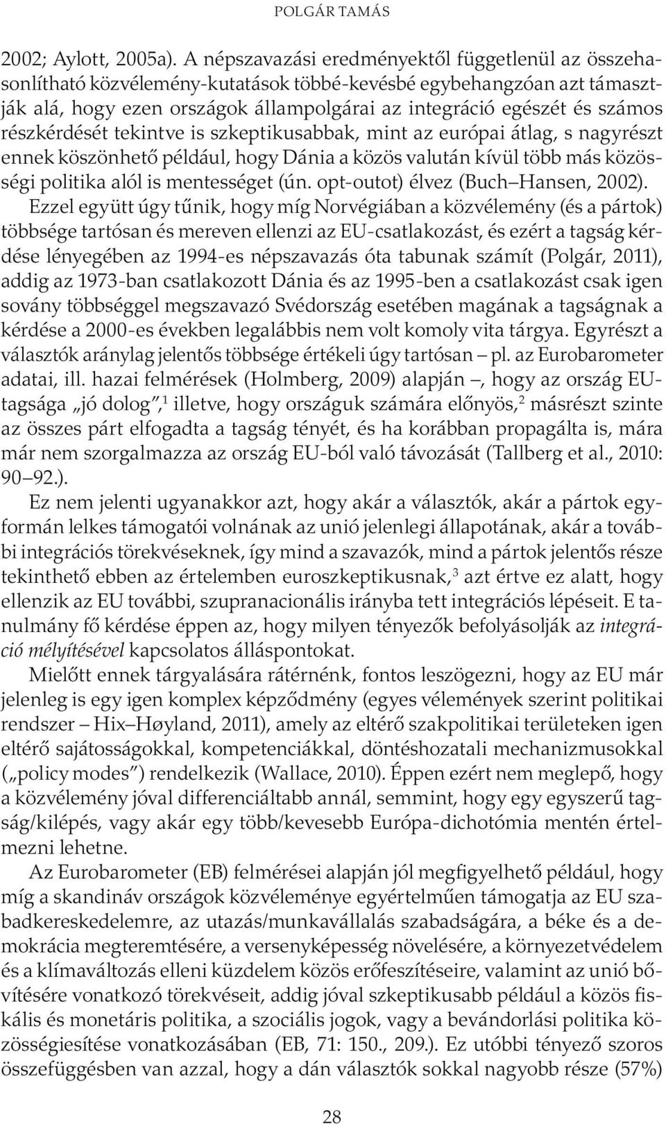 részkérdését tekintve is szkeptikusabbak, mint az európai átlag, s nagyrészt ennek köszönhető például, hogy Dánia a közös valután kívül több más közösségi politika alól is mentességet (ún.