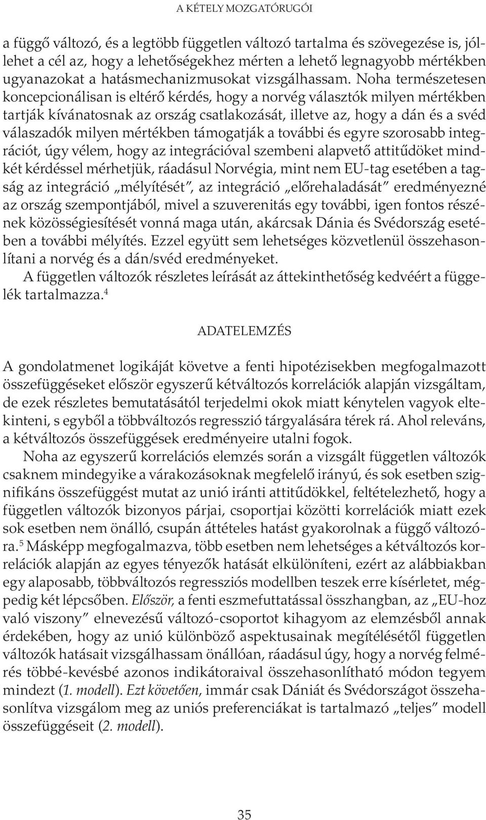 Noha természetesen koncepcionálisan is eltérő kérdés, hogy a norvég választók milyen mértékben tartják kívánatosnak az ország csatlakozását, illetve az, hogy a dán és a svéd válaszadók milyen