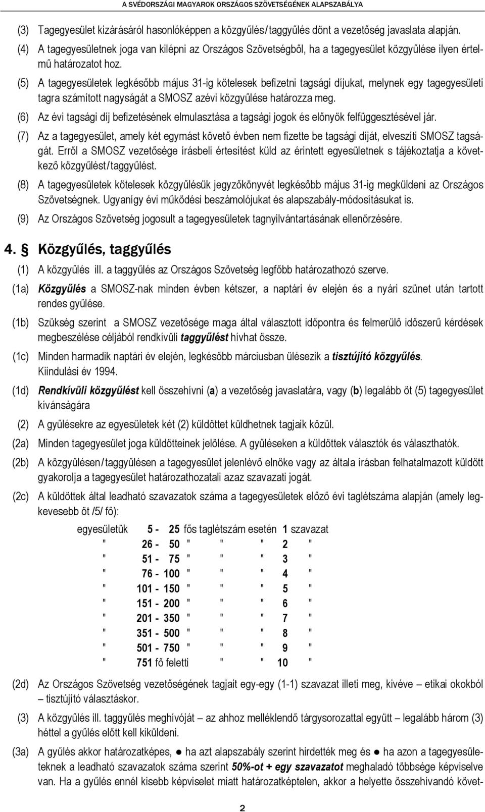 (5) A tagegyesületek legkésőbb május 31-ig kötelesek befizetni tagsági díjukat, melynek egy tagegyesületi tagra számított nagyságát a SMOSZ azévi közgyűlése határozza meg.