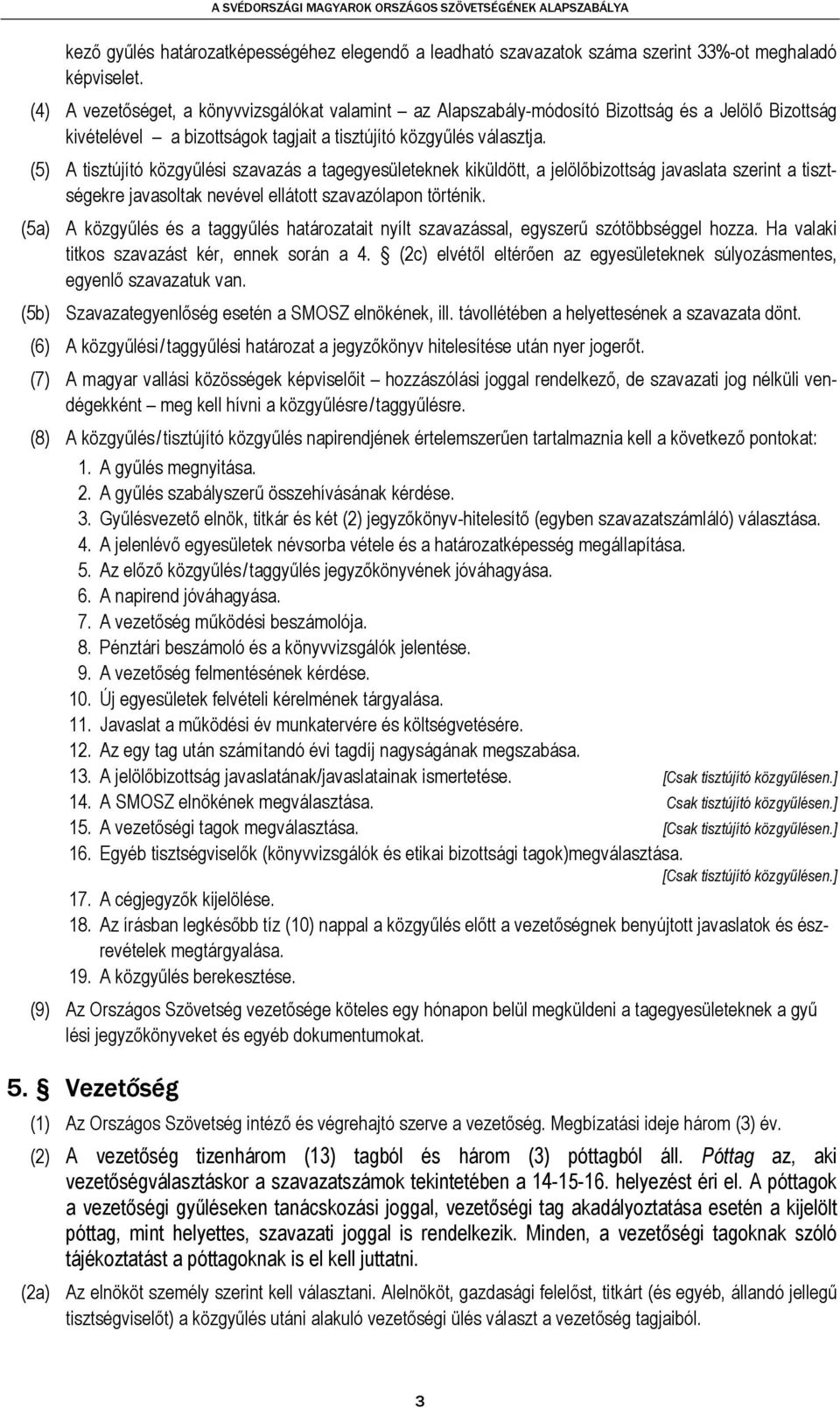 (5) A tisztújító közgyűlési szavazás a tagegyesületeknek kiküldött, a jelölőbizottság javaslata szerint a tisztségekre javasoltak nevével ellátott szavazólapon történik.