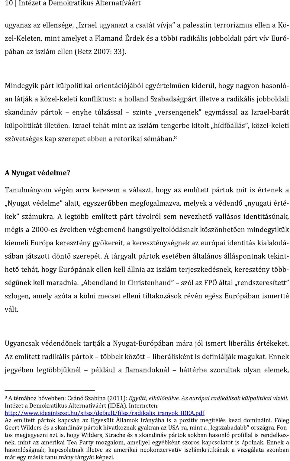 Mindegyik párt külpolitikai orientációjából egyértelműen kiderül, hogy nagyon hasonlóan látják a közel-keleti konfliktust: a holland Szabadságpárt illetve a radikális jobboldali skandináv pártok