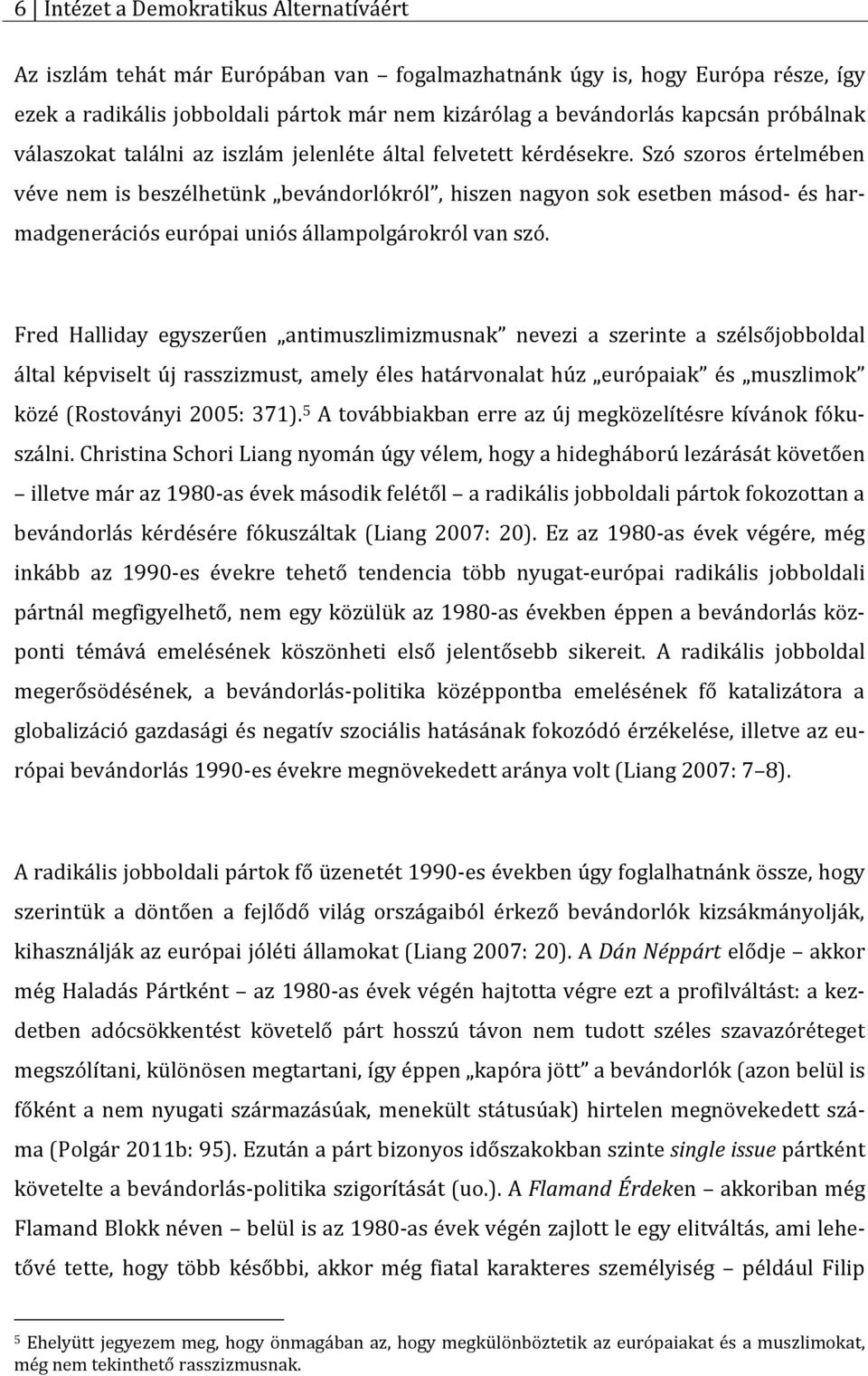 Szó szoros értelmében véve nem is beszélhetünk bevándorlókról, hiszen nagyon sok esetben másod- és harmadgenerációs európai uniós állampolgárokról van szó.