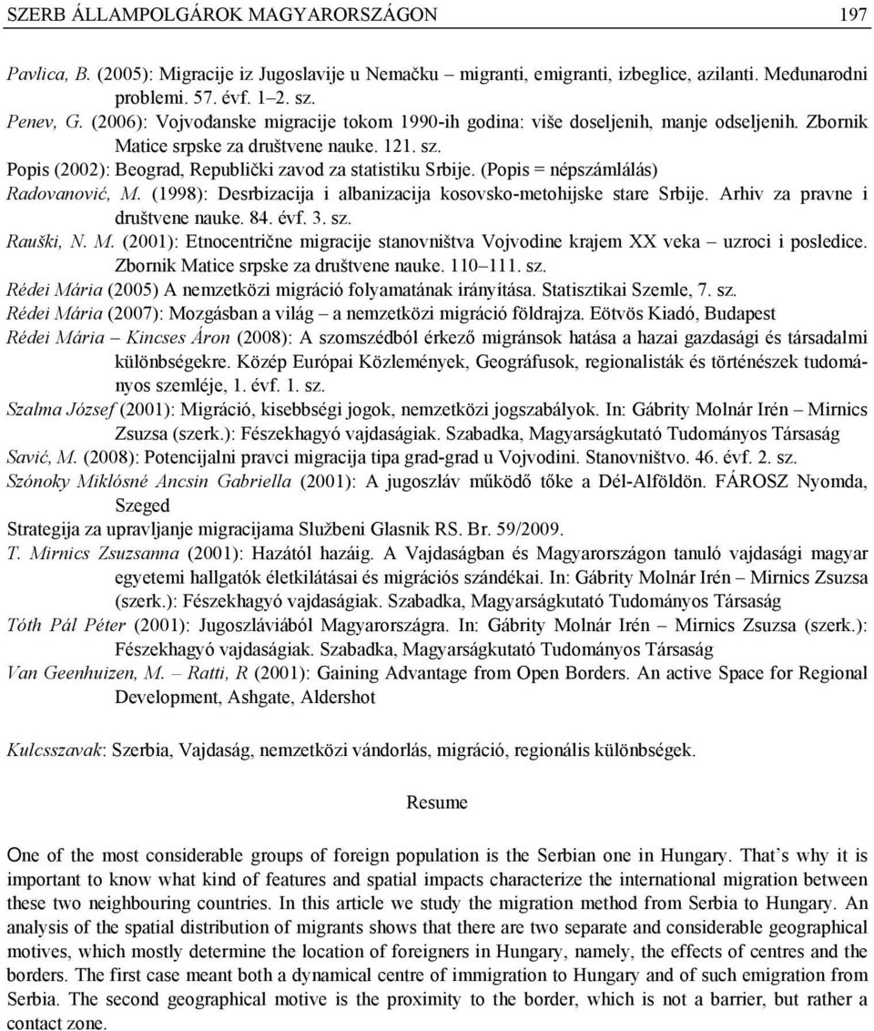 (Popis = népszámlálás) Radovanović, M. (1998): Desrbizacija i albanizacija kosovsko-metohijske stare Srbije. Arhiv za pravne i društvene nauke. 84. évf. 3. sz. Rauški, N. M. (2001): Etnocentrične migracije stanovništva Vojvodine krajem XX veka uzroci i posledice.