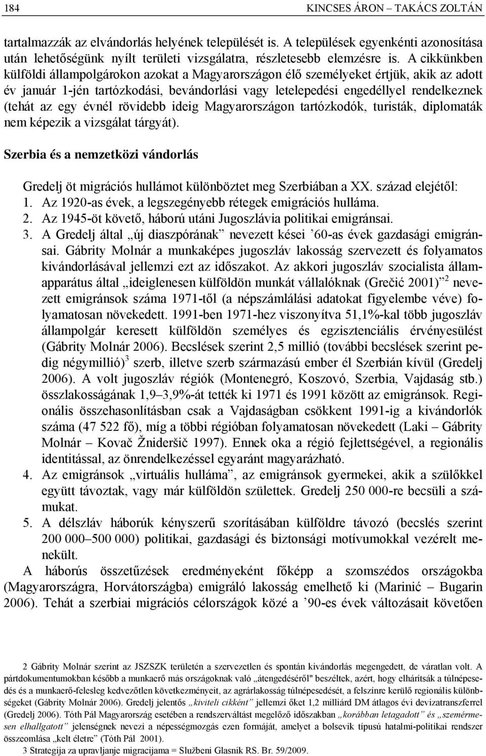 évnél rövidebb ideig Magyarországon tartózkodók, turisták, diplomaták nem képezik a vizsgálat tárgyát). Szerbia és a nemzetközi vándorlás Gredelj öt migrációs hullámot különböztet meg Szerbiában a XX.