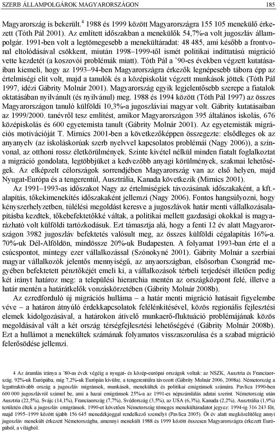 1991-ben volt a legtömegesebb a menekültáradat: 48 485, ami később a frontvonal eltolódásával csökkent, miután 1998 1999-től ismét politikai indíttatású migráció vette kezdetét (a koszovói problémák