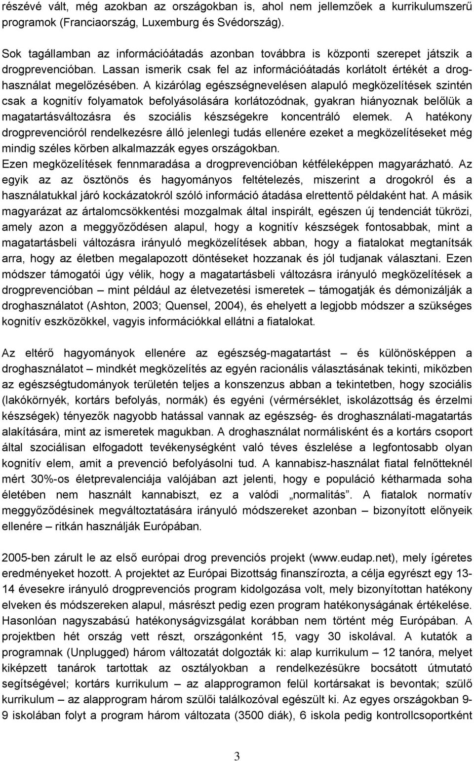 A kizárólag egészségnevelésen alapuló megközelítések szintén csak a kognitív folyamatok befolyásolására korlátozódnak, gyakran hiányoznak belőlük a magatartásváltozásra és szociális készségekre