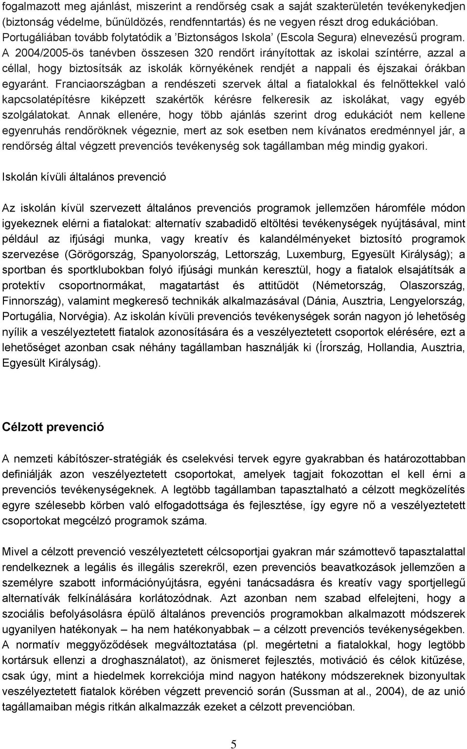 A 2004/2005-ös tanévben összesen 320 rendőrt irányítottak az iskolai színtérre, azzal a céllal, hogy biztosítsák az iskolák környékének rendjét a nappali és éjszakai órákban egyaránt.