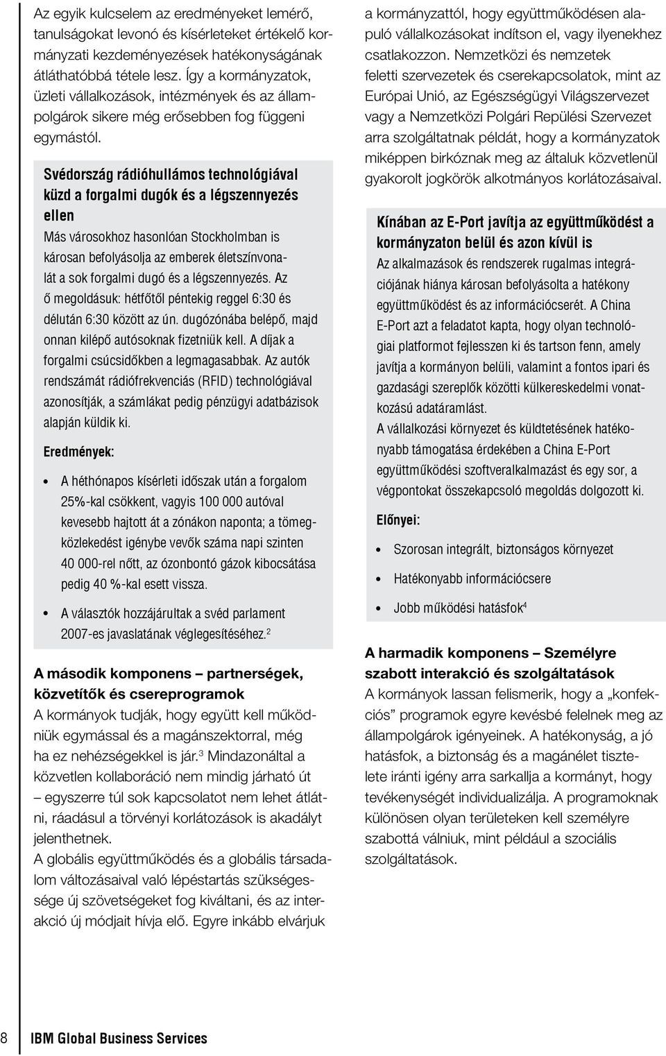 Svédország rádióhullámos technológiával küzd a forgalmi dugók és a légszennyezés ellen Más városokhoz hasonlóan Stockholmban is károsan befolyásolja az emberek életszínvonalát a sok forgalmi dugó és