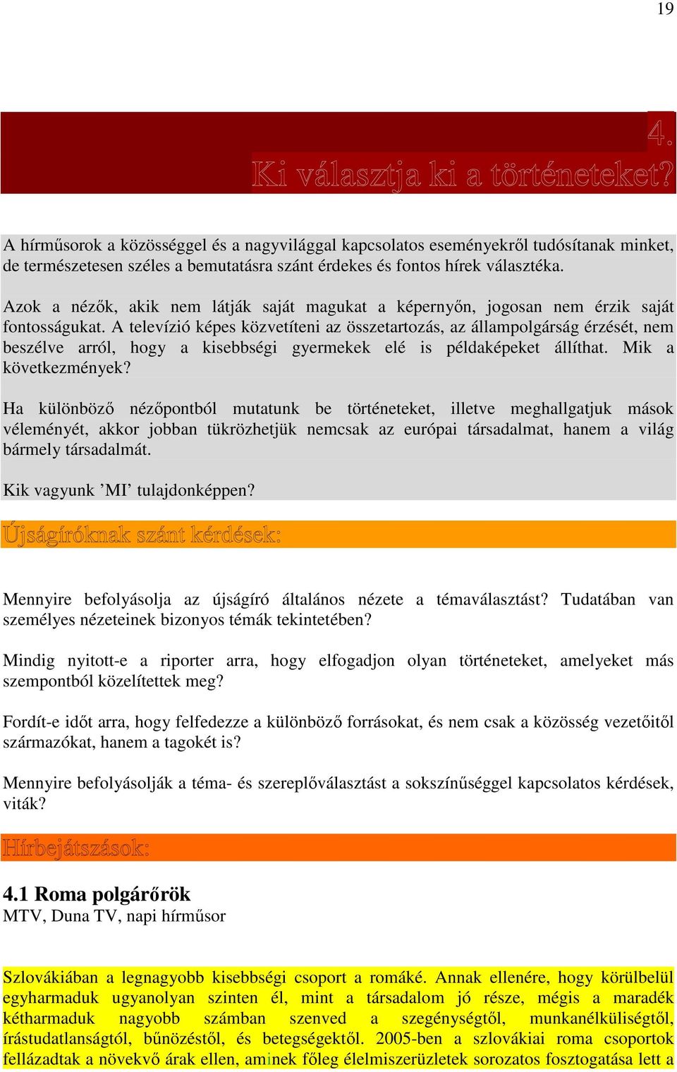 A televízió képes közvetíteni az összetartozás, az állampolgárság érzését, nem beszélve arról, hogy a kisebbségi gyermekek elé is példaképeket állíthat. Mik a következmények?