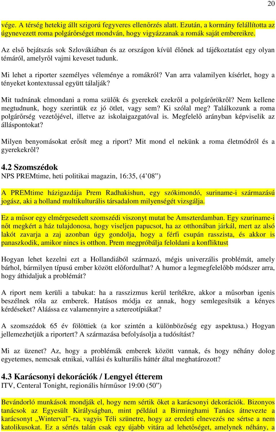 Van arra valamilyen kísérlet, hogy a tényeket kontextussal együtt tálalják? Mit tudnának elmondani a roma szülők és gyerekek ezekről a polgárőrökről?