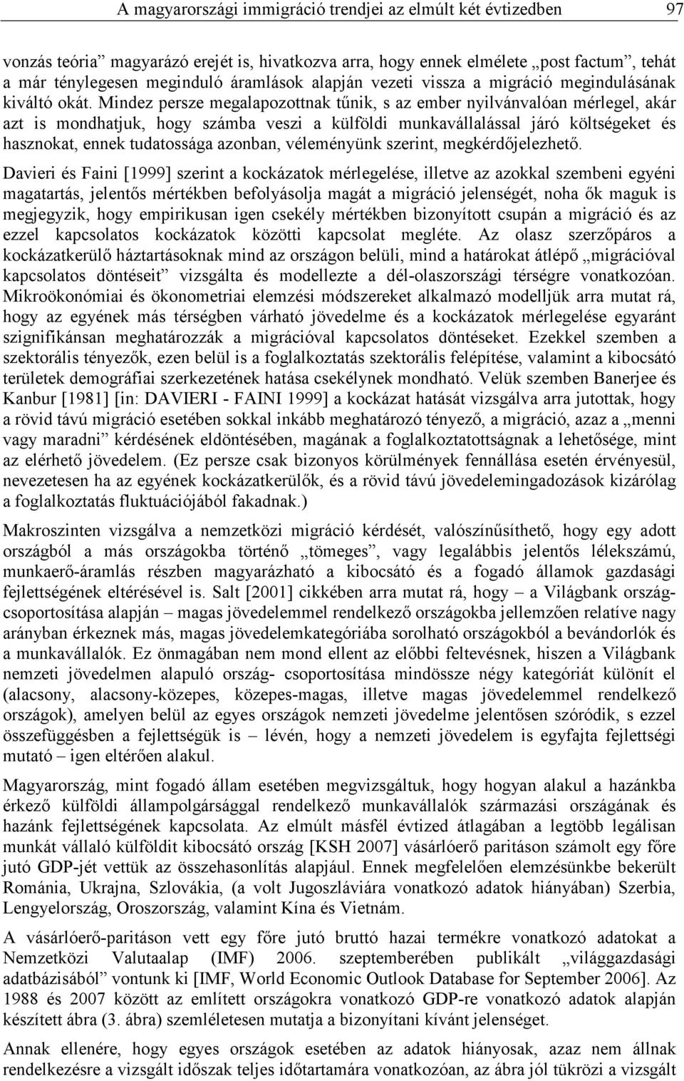 Mindez persze megalapozottnak tőnik, s az ember nyilvánvalóan mérlegel, akár azt is mondhatjuk, hogy számba veszi a külföldi munkavállalással járó költségeket és hasznokat, ennek tudatossága azonban,