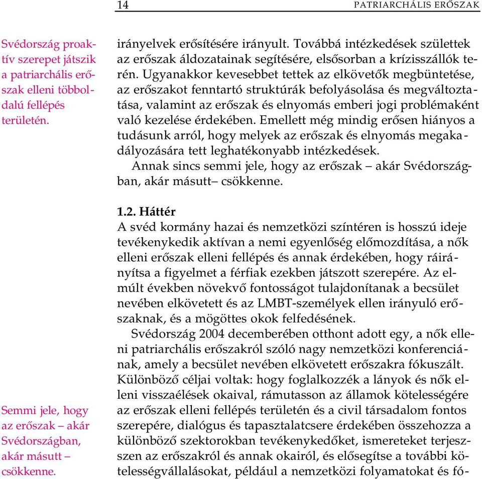 Ugyanakkor kevesebbet tettek az elkövetők megbüntetése, az erőszakot fenntartó struktúrák befolyásolása és megváltoztatása, valamint az erőszak és elnyomás emberi jogi problémaként való kezelése