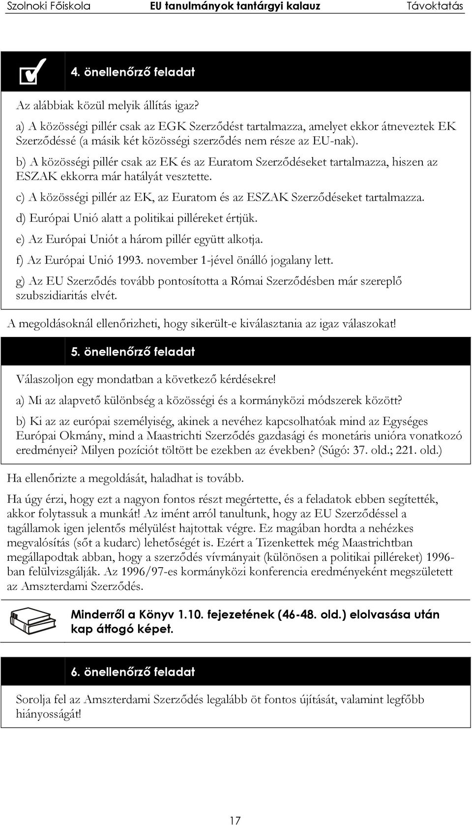 b) A közösségi pillér csak az EK és az Euratom Szerződéseket tartalmazza, hiszen az ESZAK ekkorra már hatályát vesztette. c) A közösségi pillér az EK, az Euratom és az ESZAK Szerződéseket tartalmazza.