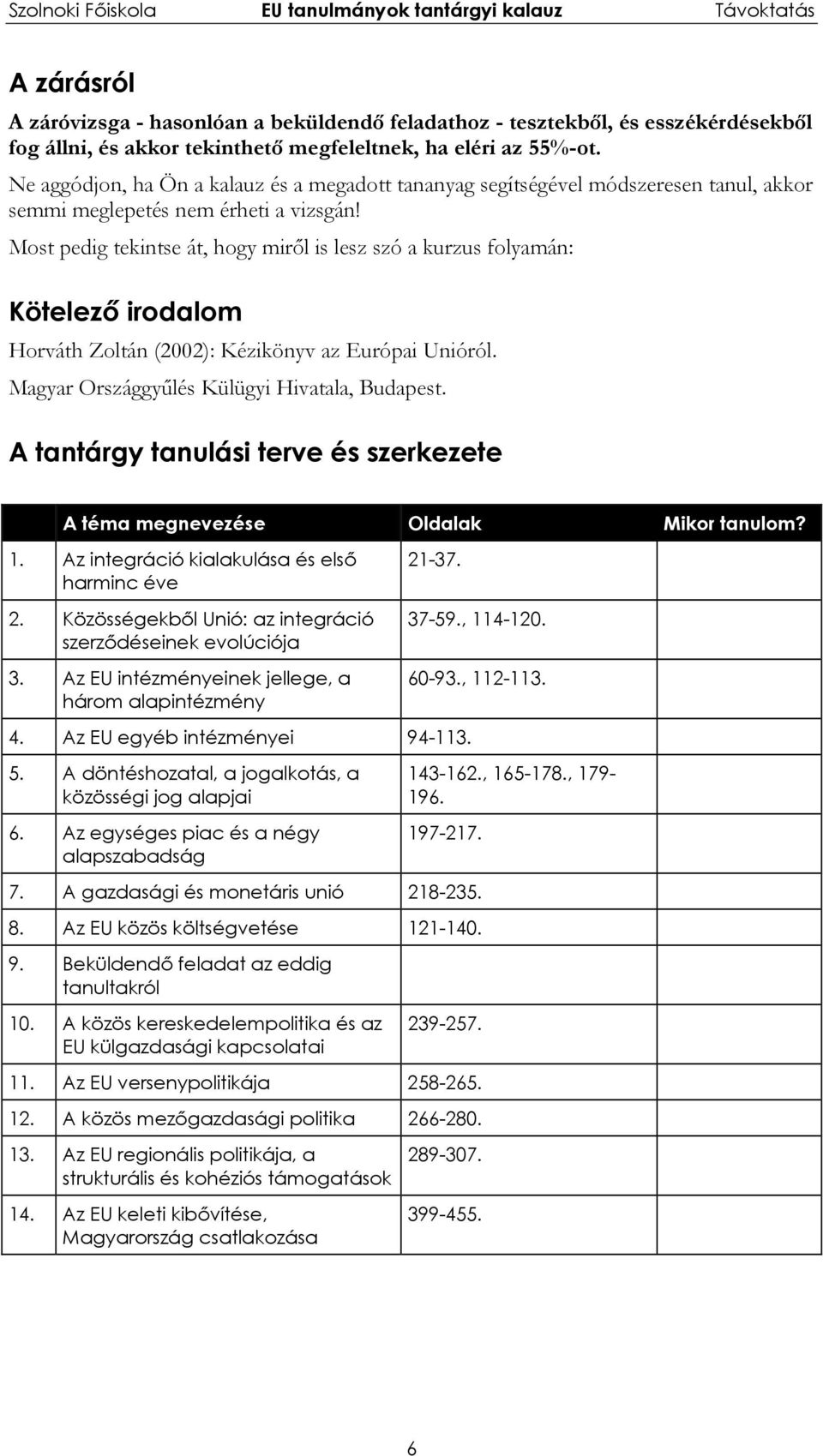 Most pedig tekintse át, hogy miről is lesz szó a kurzus folyamán: Kötelező irodalom Horváth Zoltán (2002): Kézikönyv az Európai Unióról. Magyar Országgyűlés Külügyi Hivatala, Budapest.