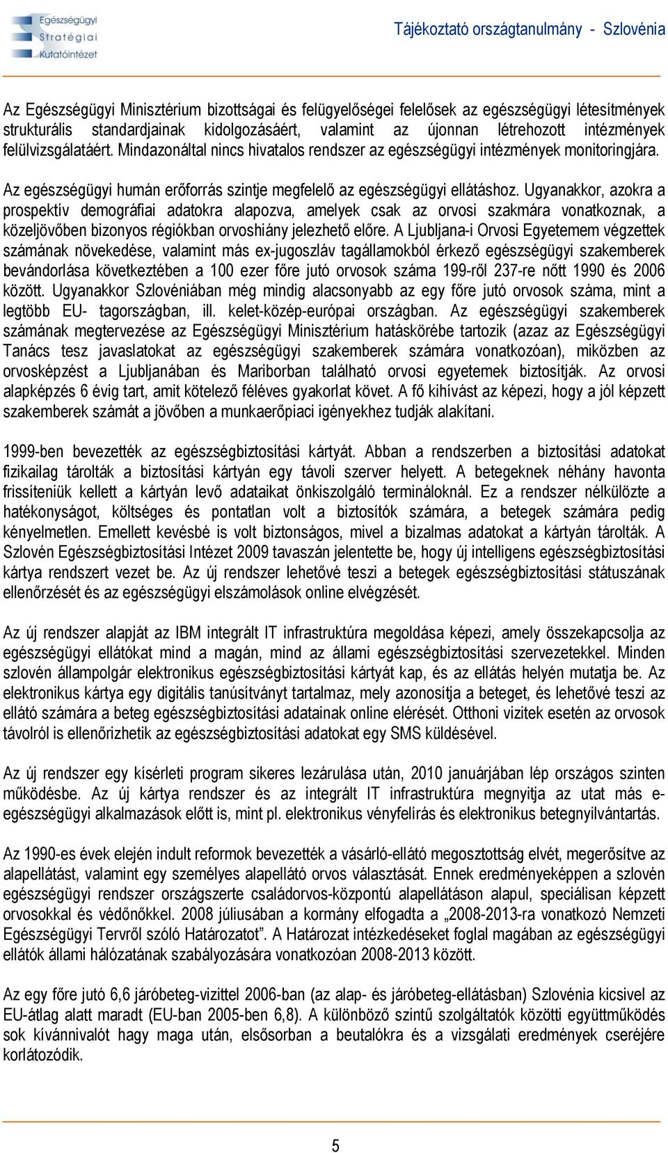 Ugyanakkor, azokra a prospektív demográfiai adatokra alapozva, amelyek csak az orvosi szakmára vonatkoznak, a közeljövőben bizonyos régiókban orvoshiány jelezhető előre.