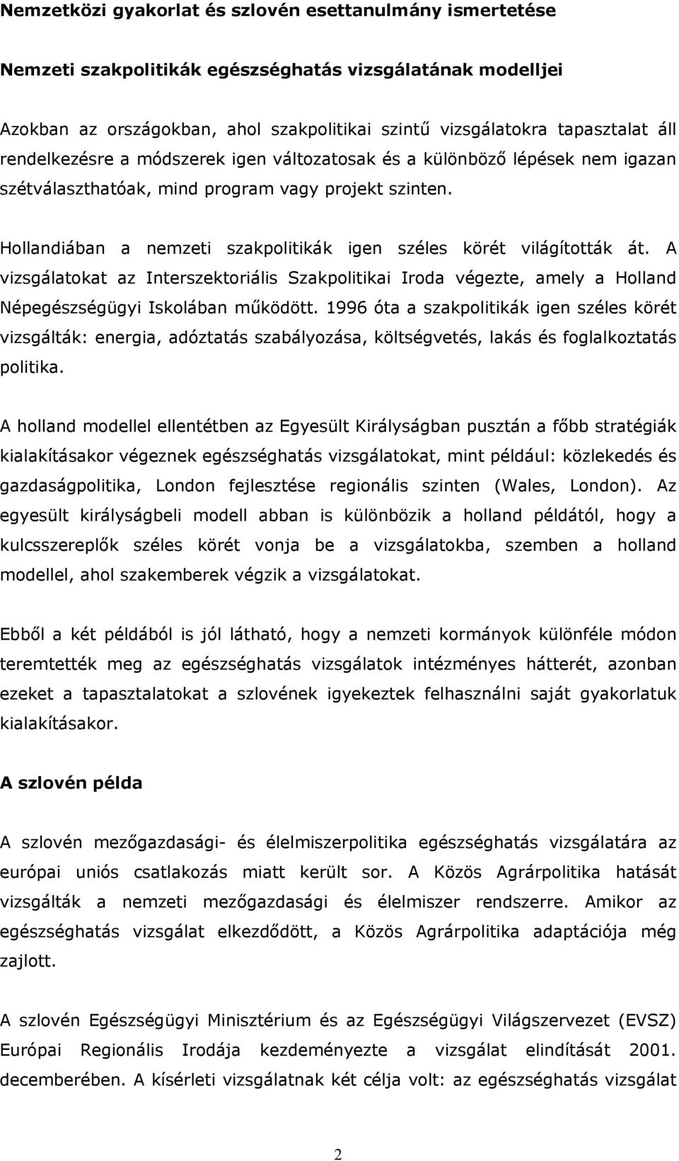 Hollandiában a nemzeti szakpolitikák igen széles körét világították át. A vizsgálatokat az Interszektoriális Szakpolitikai Iroda végezte, amely a Holland Népegészségügyi Iskolában működött.