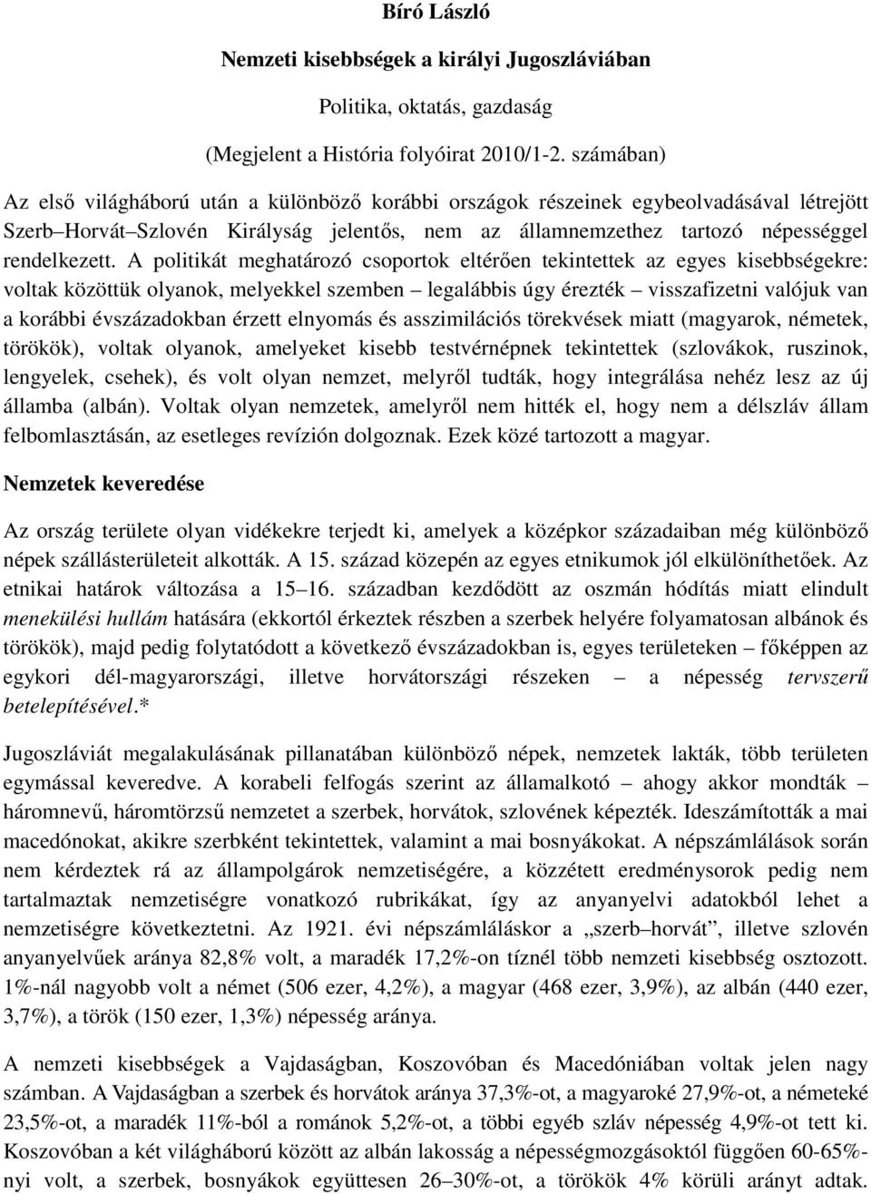 A politikát meghatározó csoportok eltérıen tekintettek az egyes kisebbségekre: voltak közöttük olyanok, melyekkel szemben legalábbis úgy érezték visszafizetni valójuk van a korábbi évszázadokban