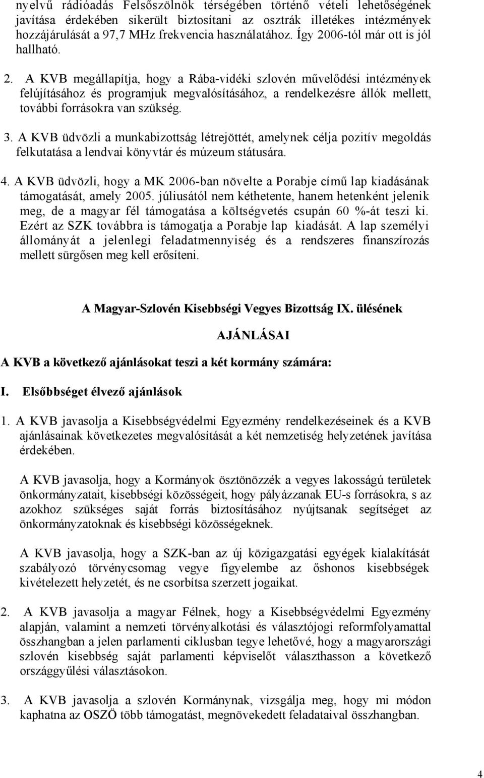 3. A KVB üdvözli a munkabizottság létrejöttét, amelynek célja pozitív megoldás felkutatása a lendvai könyvtár és múzeum státusára. 4.