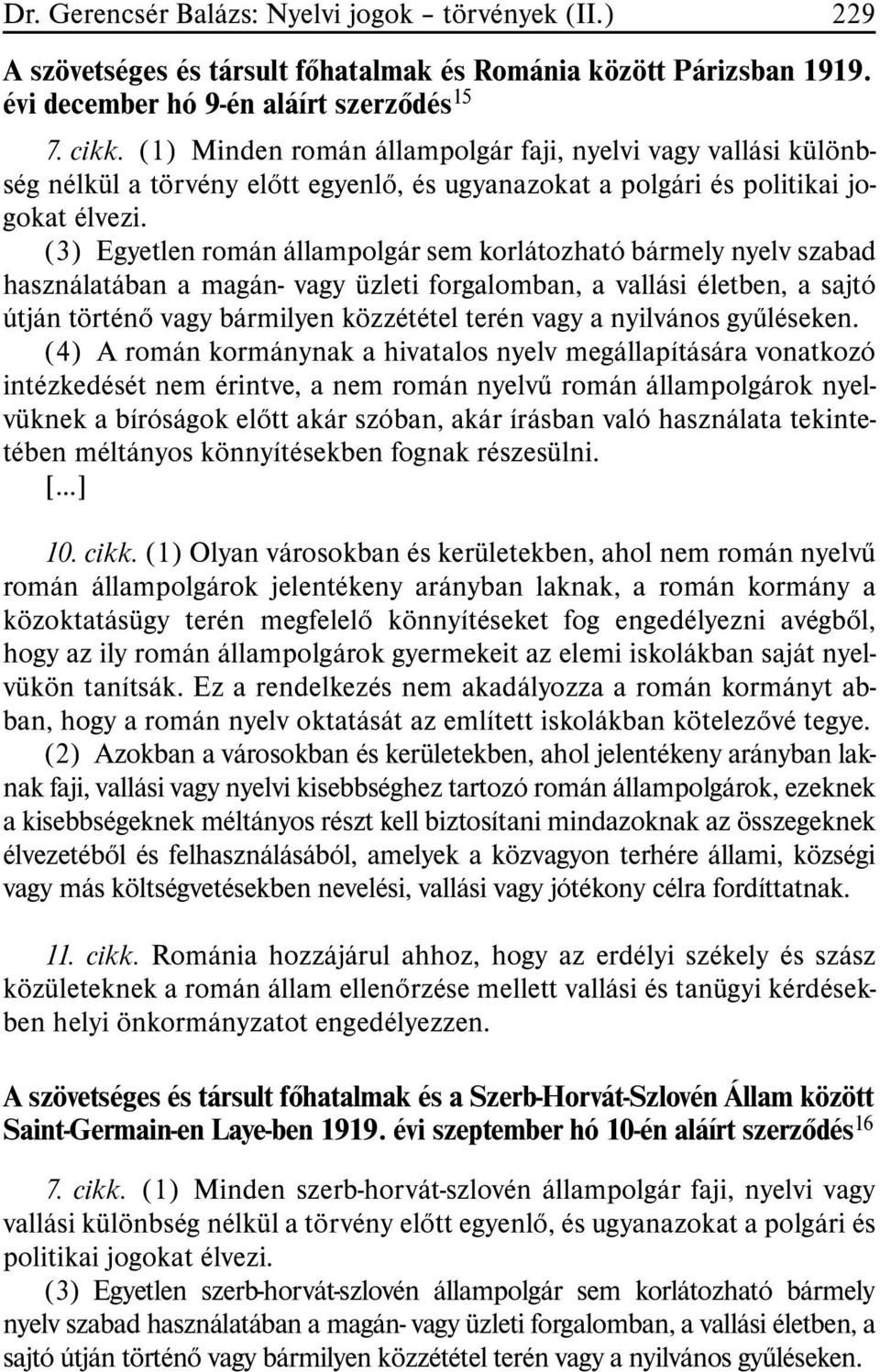 (3) Egyetlen román állampolgár sem korlátozható bármely nyelv szabad használatában a magán- vagy üzleti forgalomban, a vallási életben, a sajtó útján történõ vagy bármilyen közzététel terén vagy a