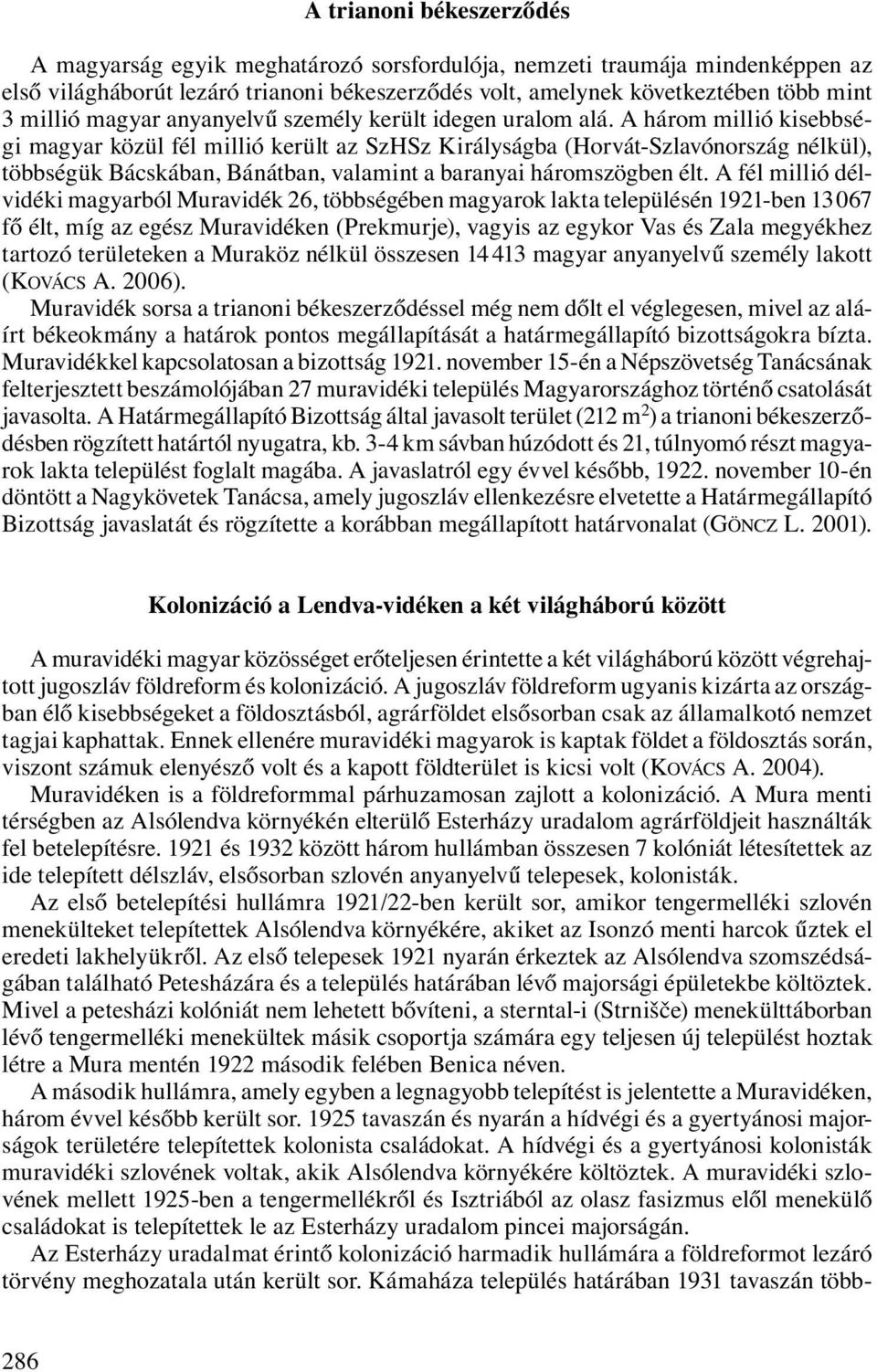 A három millió kisebbségi magyar közül fél millió került az SzHSz Királyságba (Horvát-Szlavónország nélkül), többségük Bácskában, Bánátban, valamint a baranyai háromszögben élt.