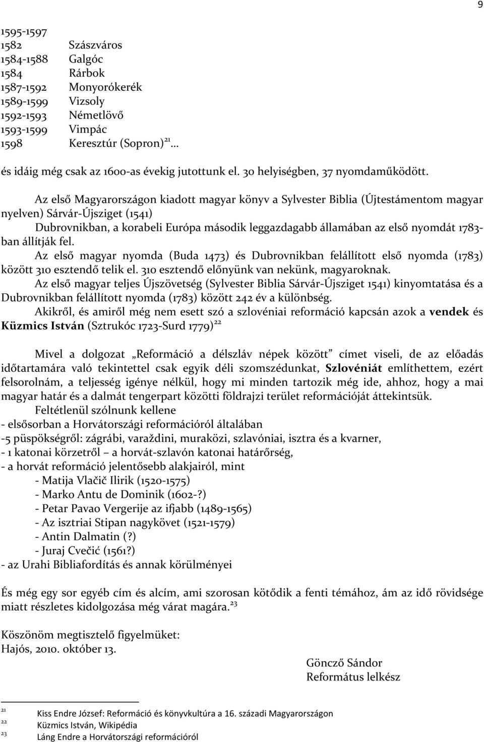 Az első Magyarországon kiadott magyar könyv a Sylvester Biblia (Újtestámentom magyar nyelven) Sárvár-Újsziget (1541) Dubrovnikban, a korabeli Európa második leggazdagabb államában az első nyomdát