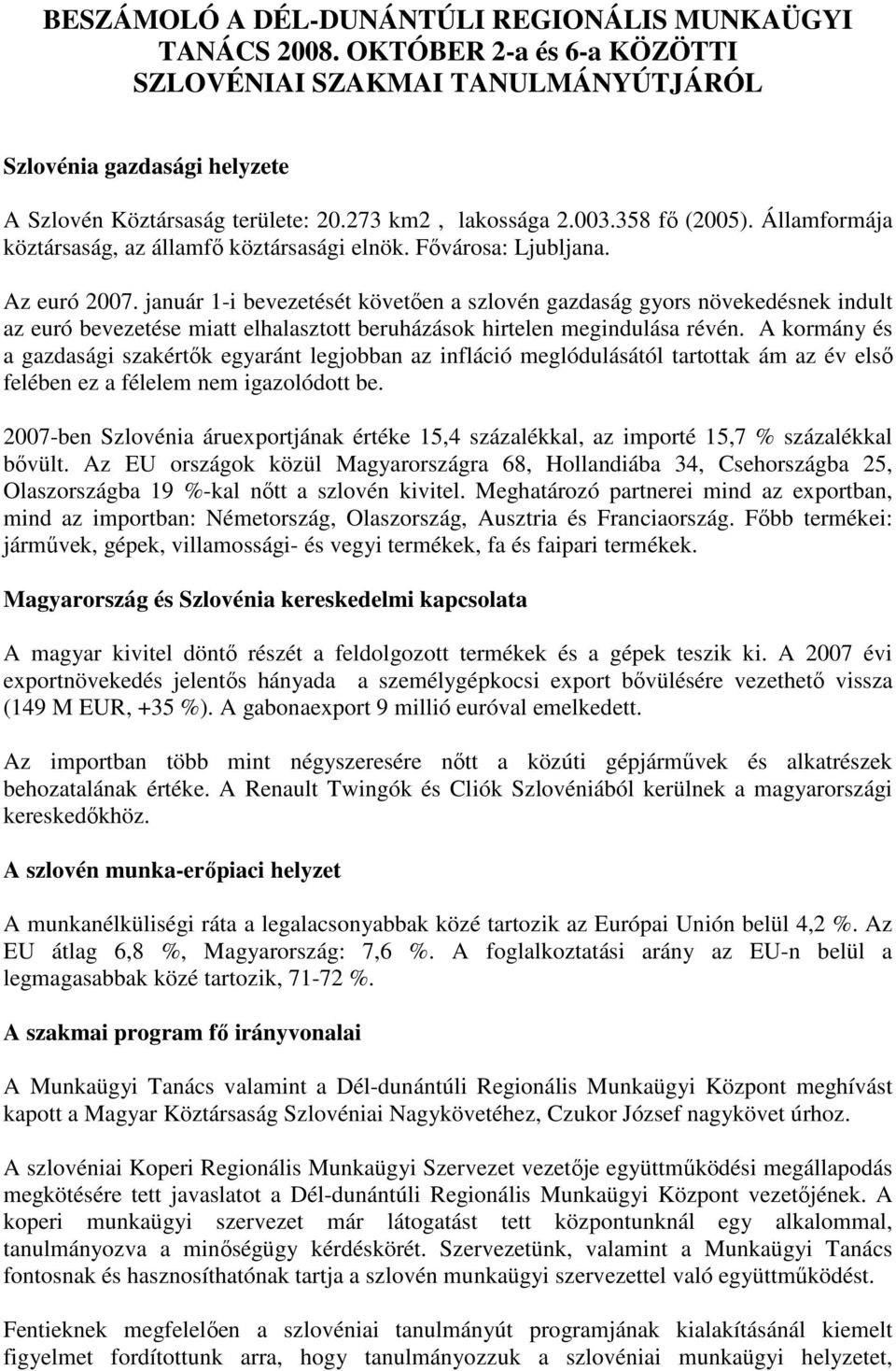 január 1-i bevezetését követıen a szlovén gazdaság gyors növekedésnek indult az euró bevezetése miatt elhalasztott beruházások hirtelen megindulása révén.