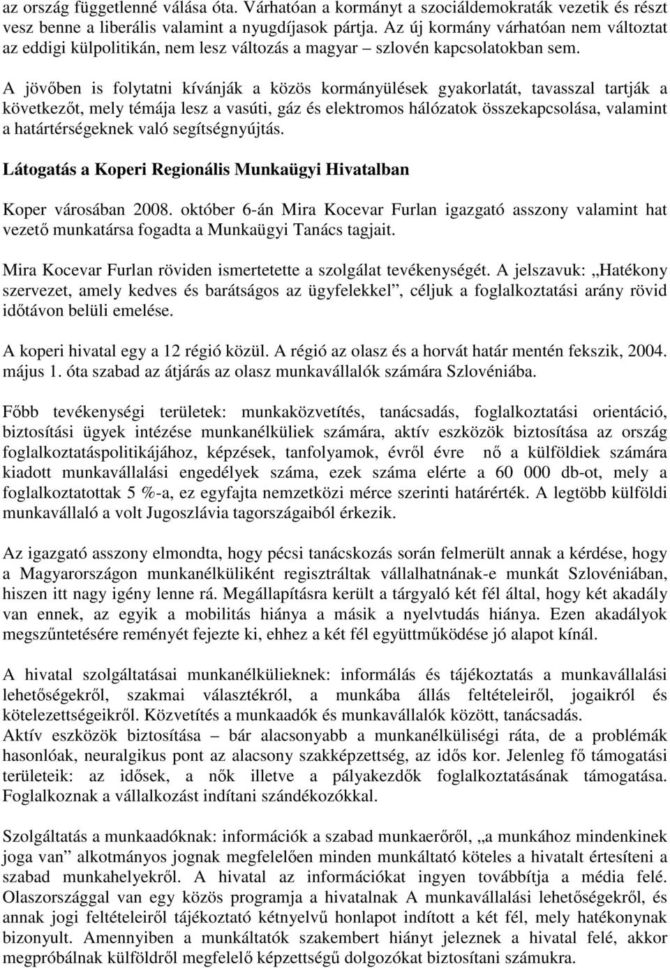 A jövıben is folytatni kívánják a közös kormányülések gyakorlatát, tavasszal tartják a következıt, mely témája lesz a vasúti, gáz és elektromos hálózatok összekapcsolása, valamint a határtérségeknek