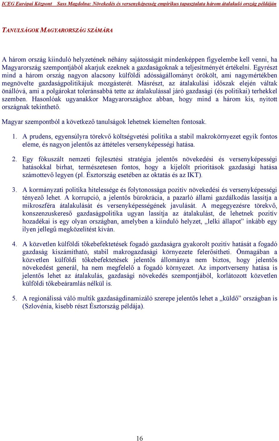 Másrészt, az átalakulási időszak elején váltak önállóvá, ami a polgárokat toleránsabbá tette az átalakulással járó gazdasági (és politikai) terhekkel szemben.