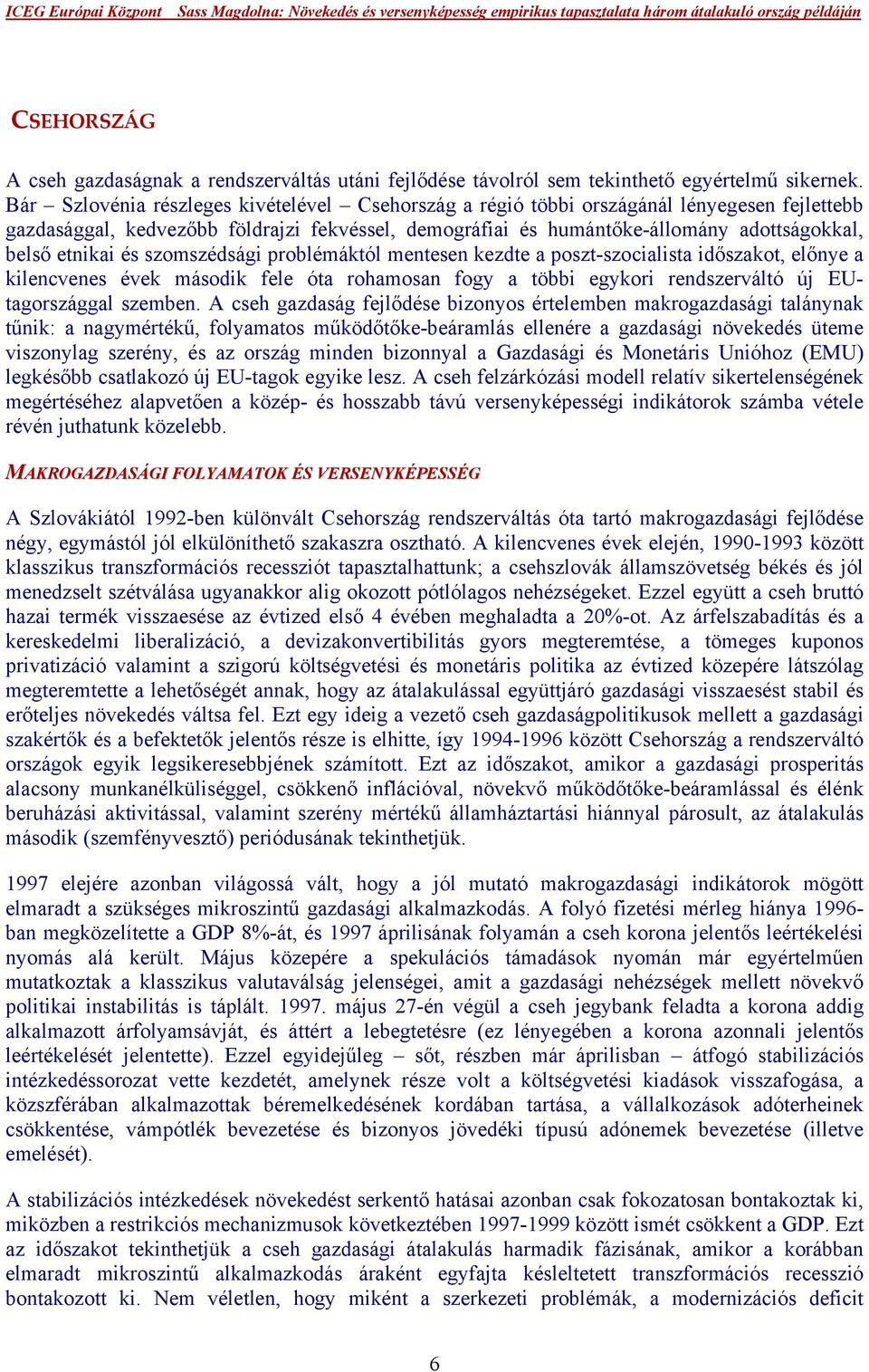 etnikai és szomszédsági problémáktól mentesen kezdte a poszt-szocialista időszakot, előnye a kilencvenes évek második fele óta rohamosan fogy a többi egykori rendszerváltó új EUtagországgal szemben.