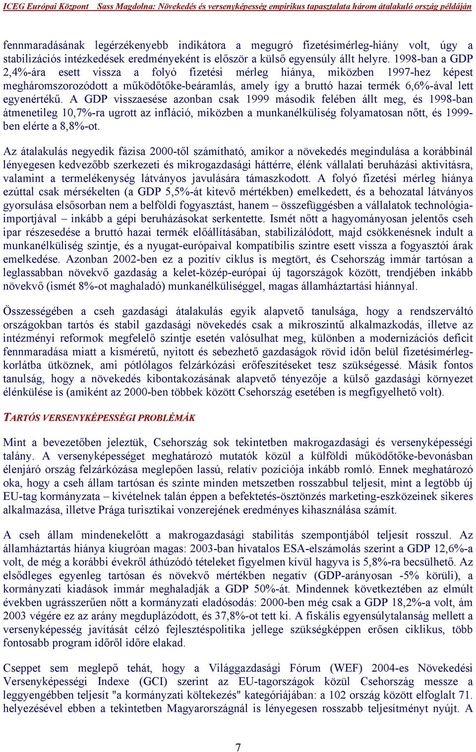 A GDP visszaesése azonban csak 1999 második felében állt meg, és 1998-ban átmenetileg 10,7%-ra ugrott az infláció, miközben a munkanélküliség folyamatosan nőtt, és 1999- ben elérte a 8,8%-ot.