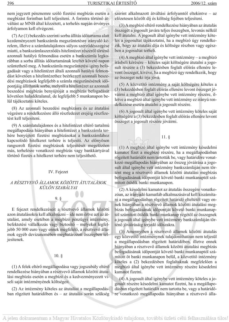 (7) Az (1) bekezdés szerinti sorba állítás idõtartama alatt kezdeményezett bankszámla megszüntetésre irányuló kérelem, illetve a számlatulajdonos súlyos szerzõdésszegése miatti, a bankszámlaszerzõdés